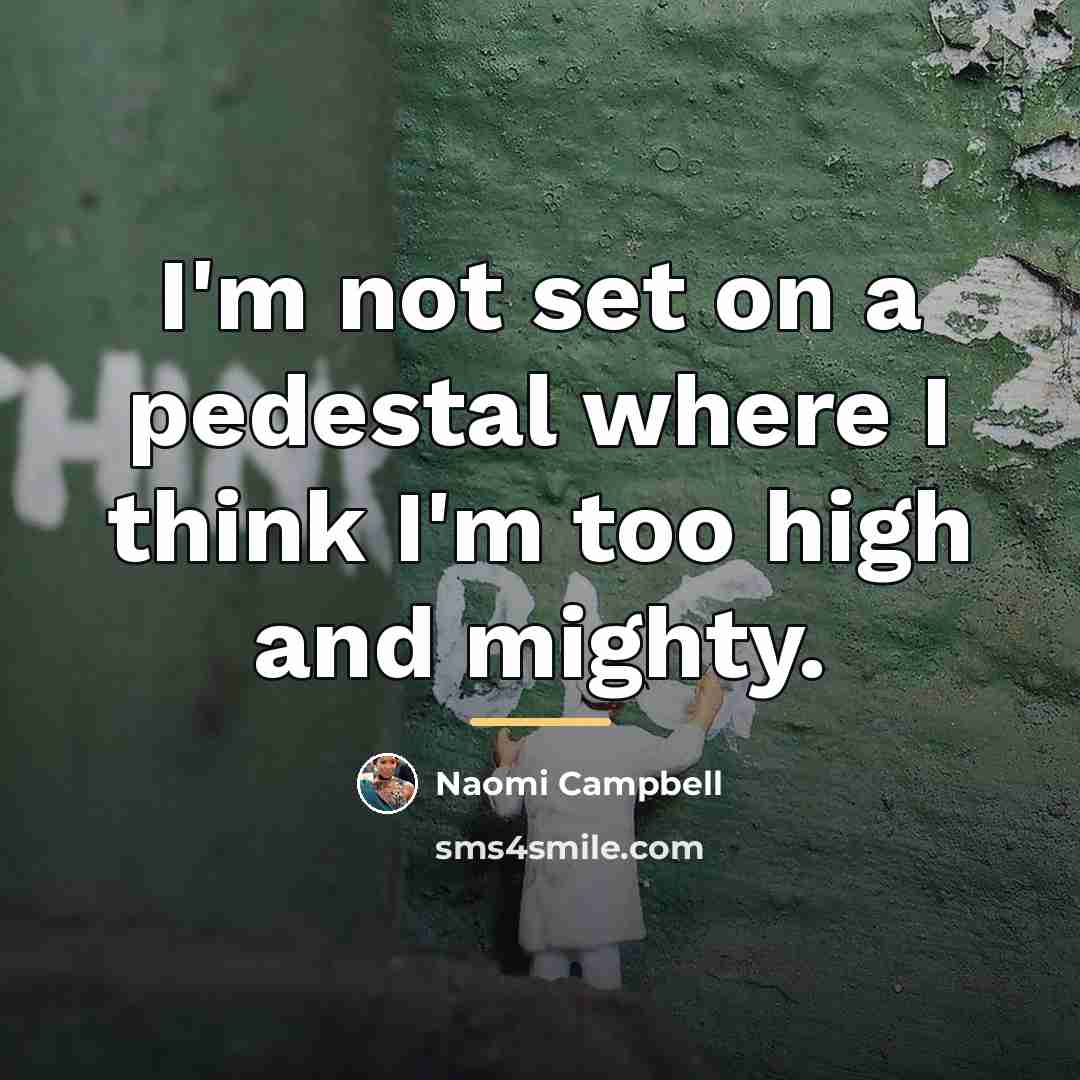 “I'm not set on a pedestal where I think I'm…” quote by Naomi Campbell