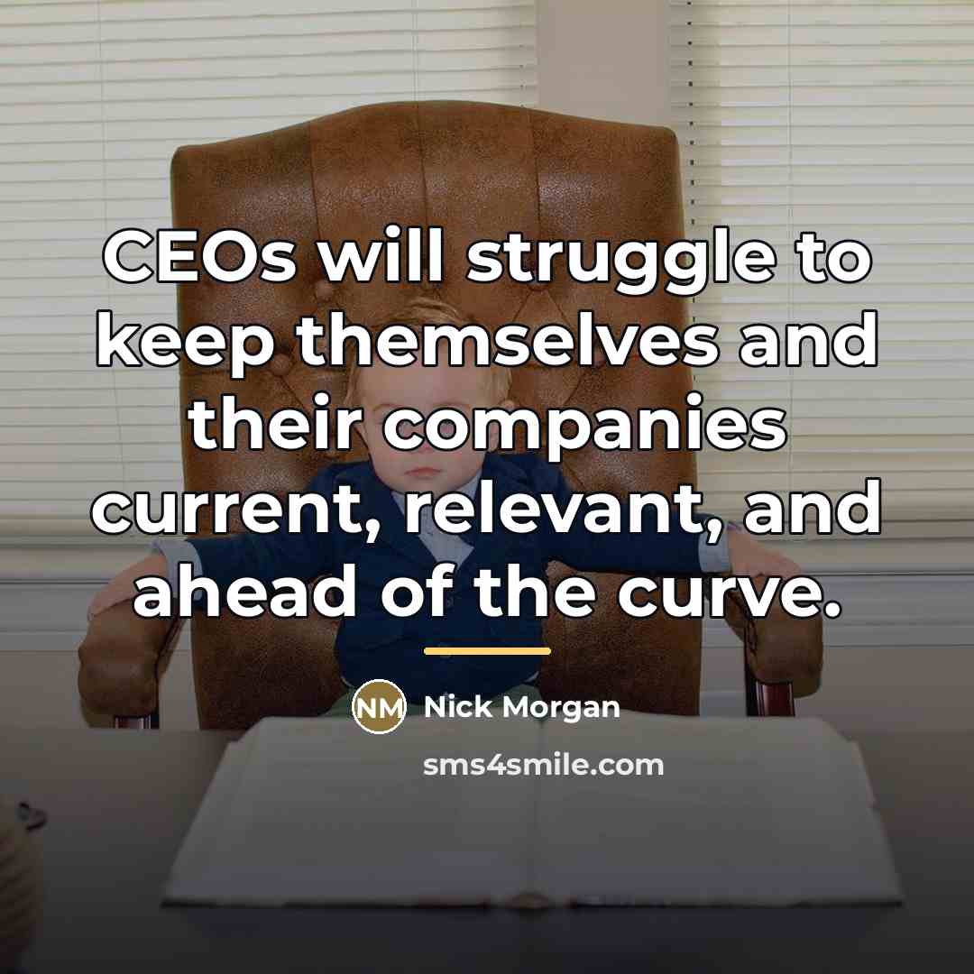 “CEOs will struggle to keep themselves and their companies current,…” quote by Nick Morgan