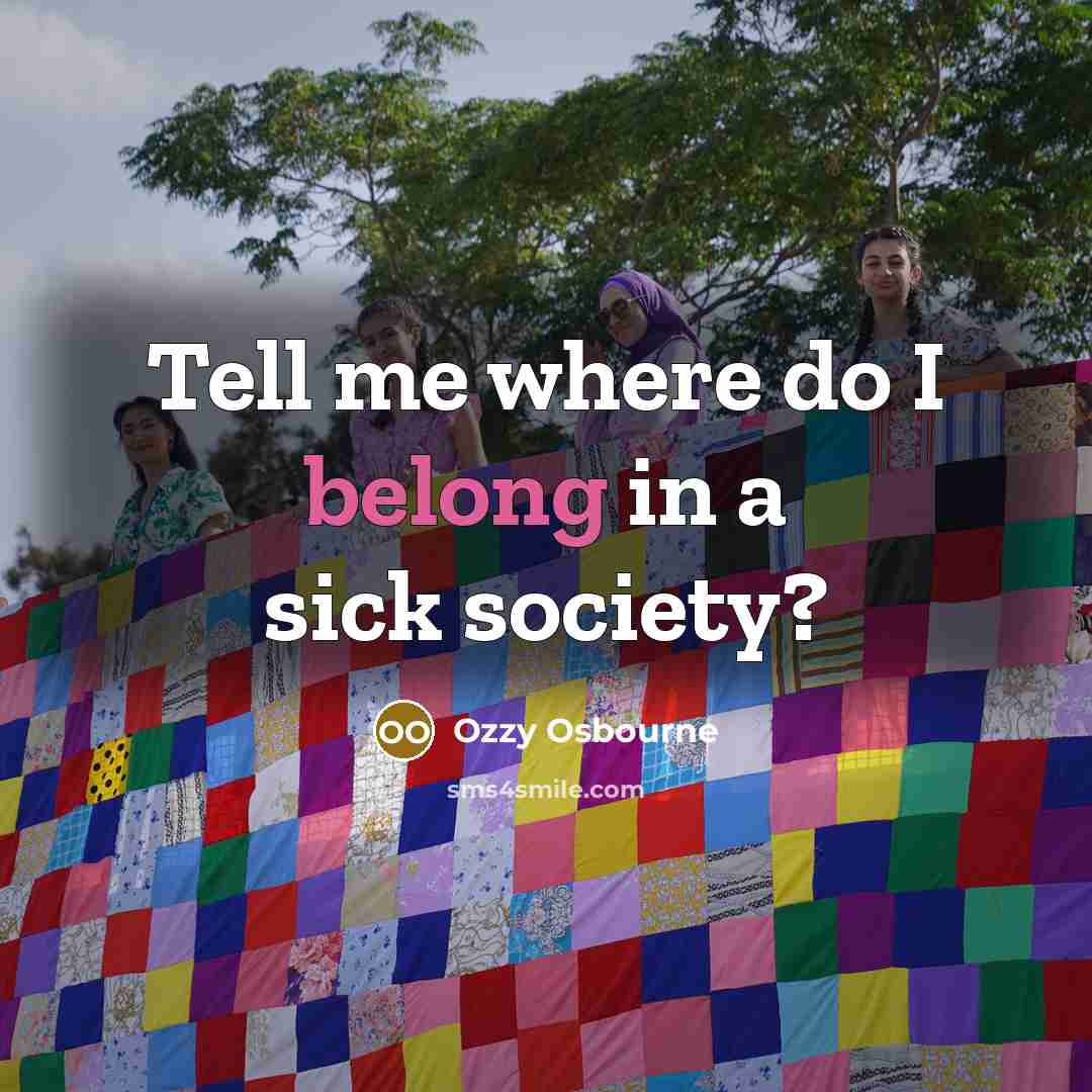 “Tell me where do I belong in a sick society?” quote by Ozzy Osbourne