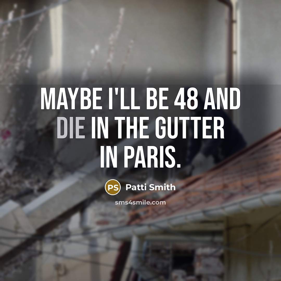 “Maybe I'll be 48 and die in the gutter in…” quote by Patti Smith