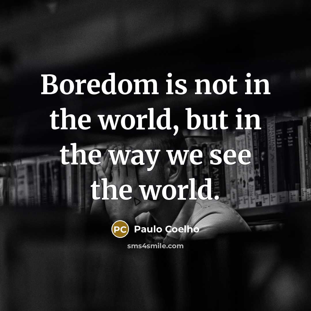“Boredom is not in the world, but in the way…” quote by Paulo Coelho