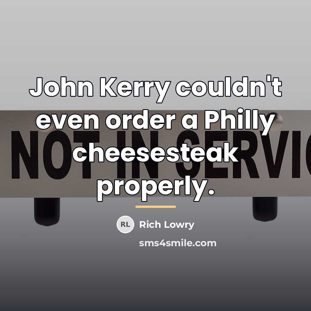 “John Kerry couldn't even order a Philly cheesesteak properly.…” quote by Rich Lowry