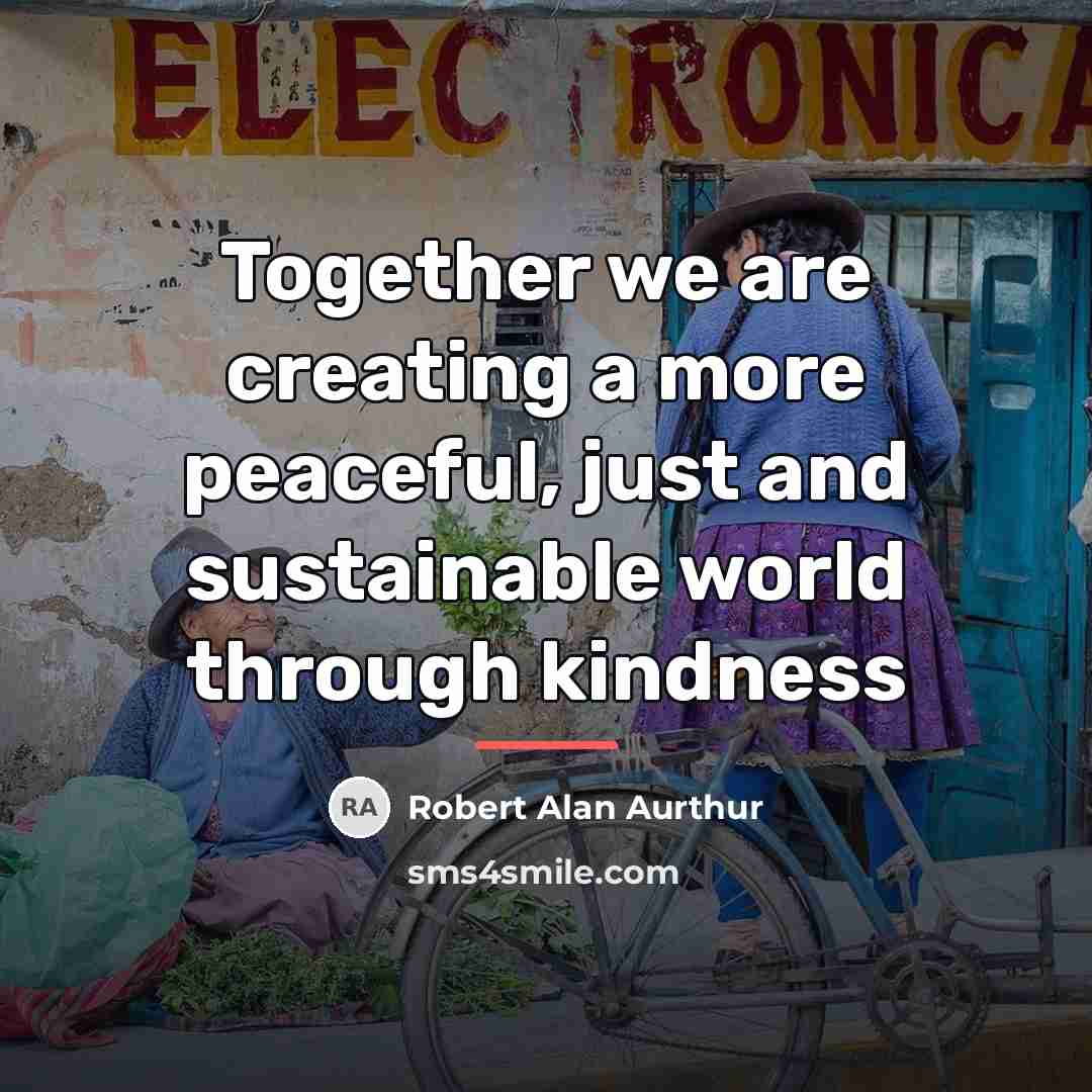 “Together we are creating a more peaceful, just and sustainable…” quote by Robert Alan Aurthur