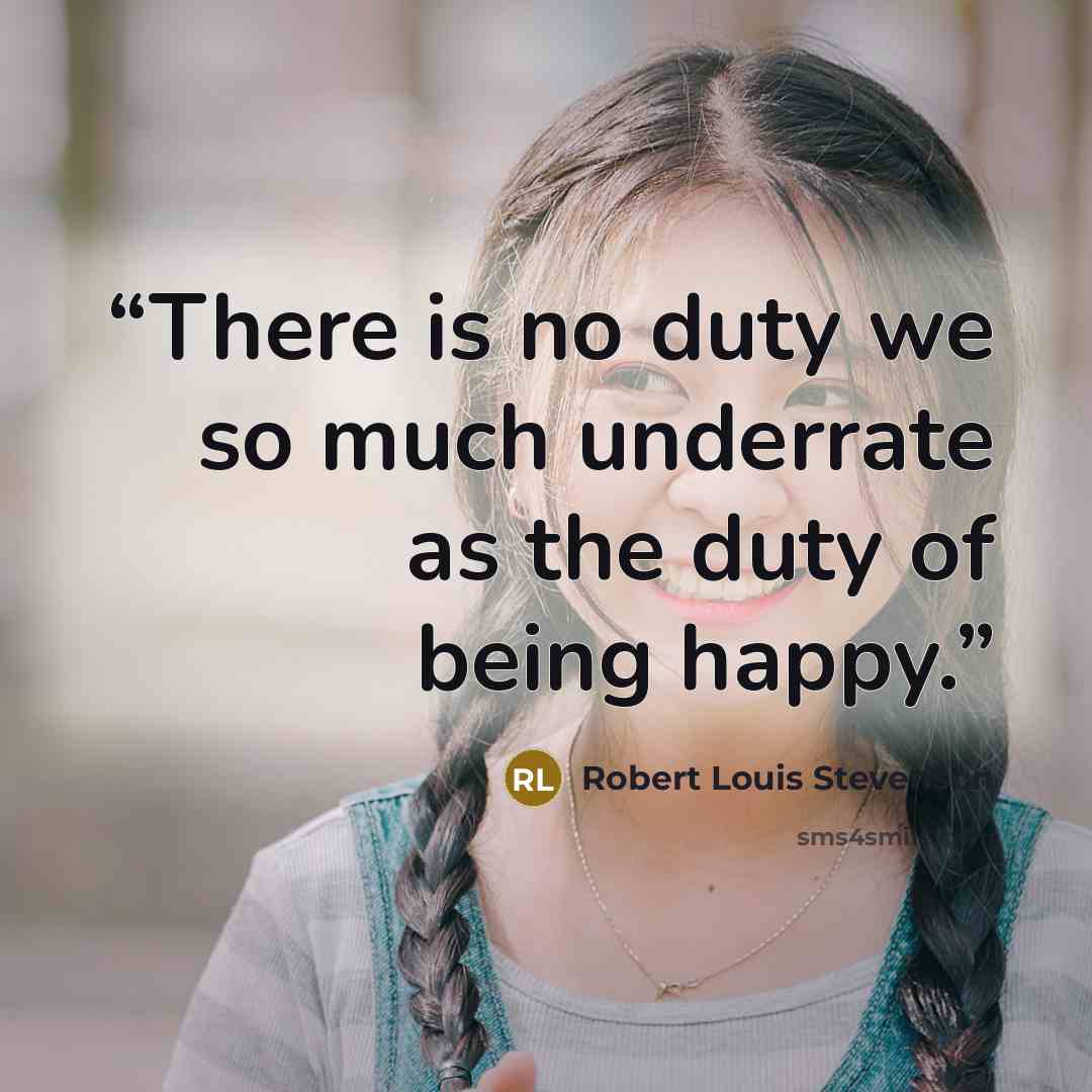 “There is no duty we so much underrate as the duty of being happy.” quote by Robert Louis Stevenson