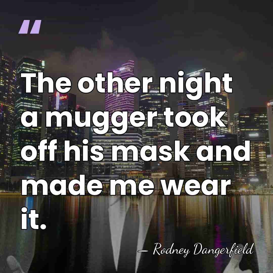 The other night a mugger took off his mask and made me&hellip; - Rodney Dangerfield