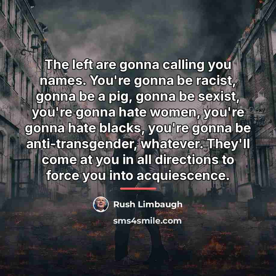 “The left are gonna calling you names. You're gonna be…” quote by Rush Limbaugh