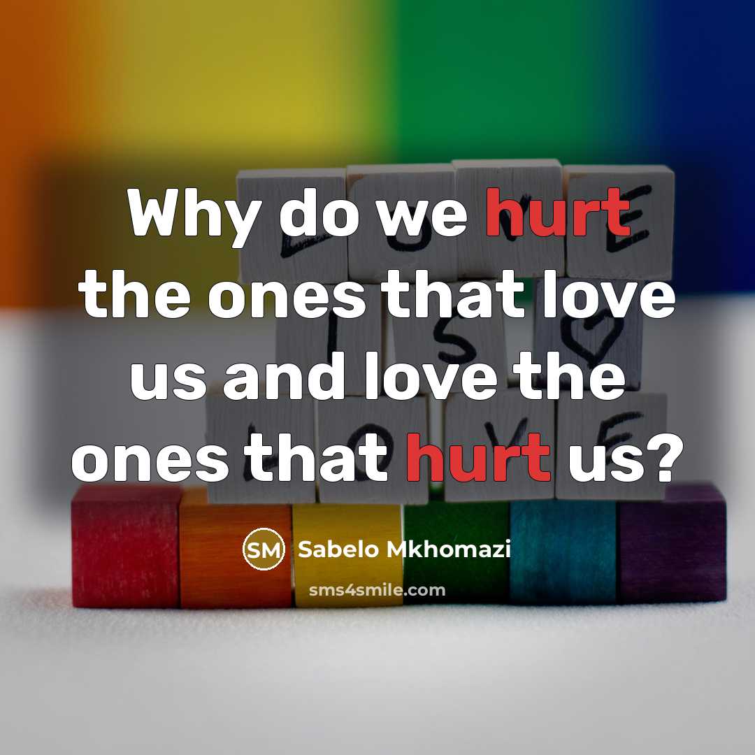 “Why do we hurt the ones that love us and…” quote by Sabelo Mkhomazi