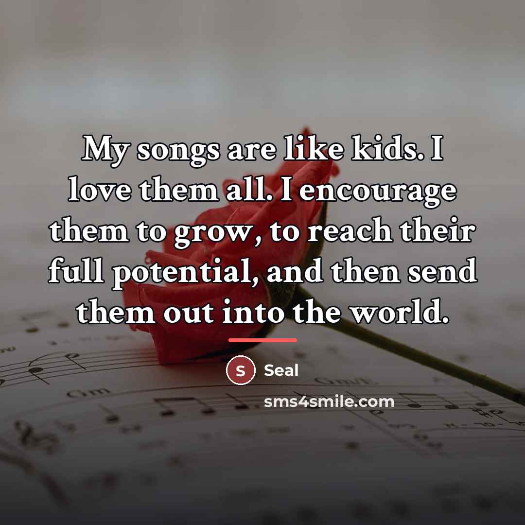 “My songs are like kids. I love them all. I…” quote by Seal