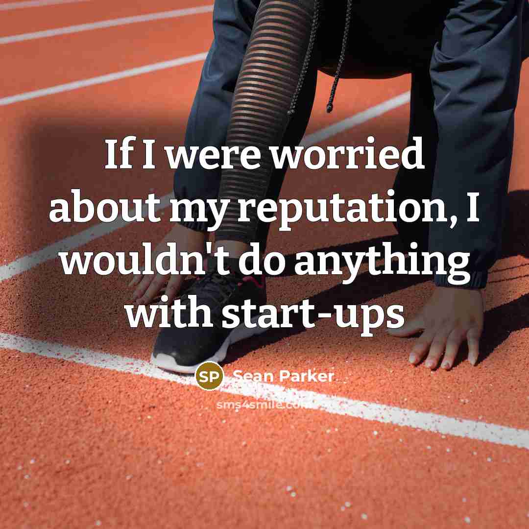 “If I were worried about my reputation, I wouldn't do…” quote by Sean Parker