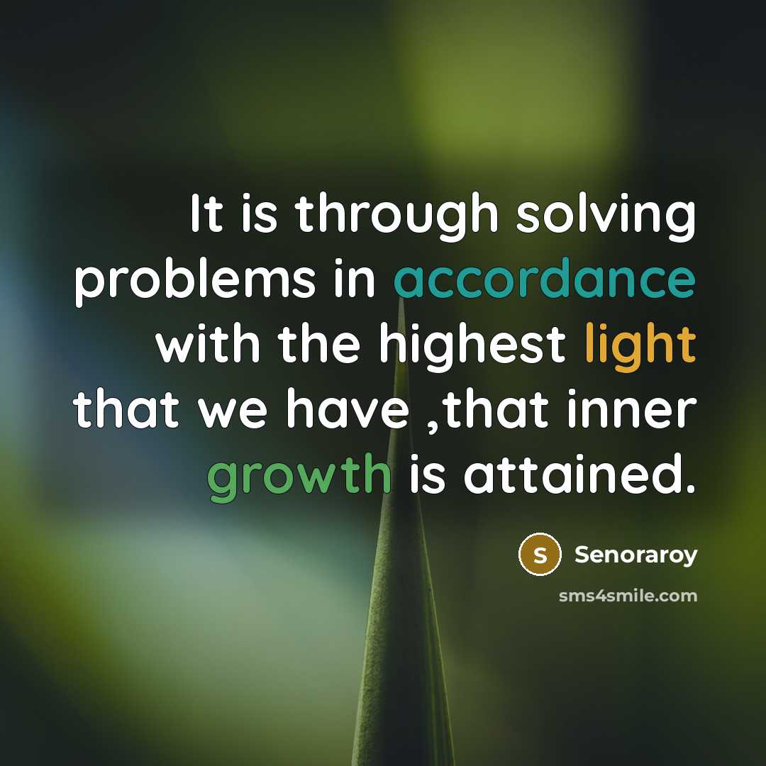 “It is through solving problems in accordance with the highest light that we have ,that inner growth is attained.” quote by Senoraroy