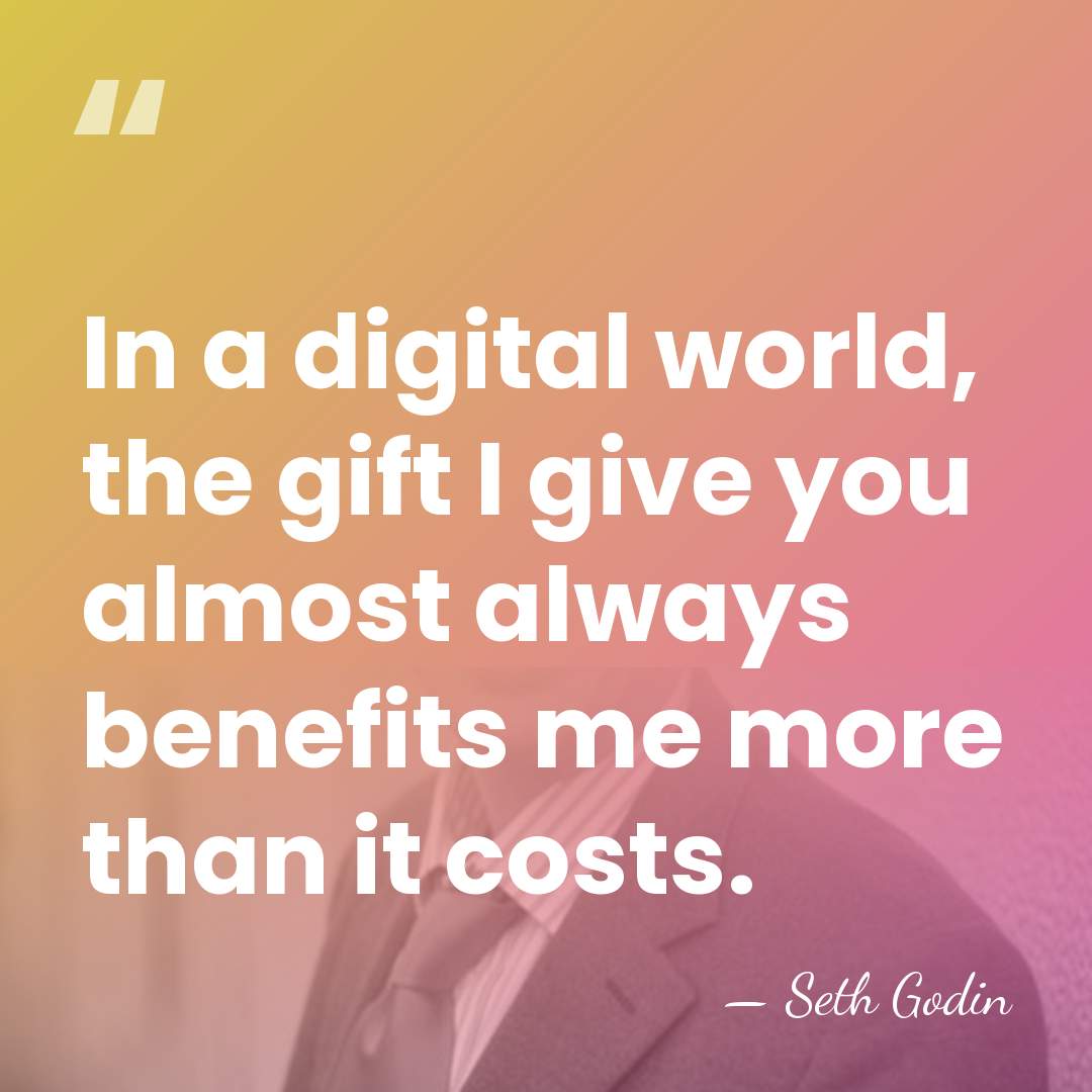 In a digital world, the gift I give you almost always benefits&hellip; - Seth Godin