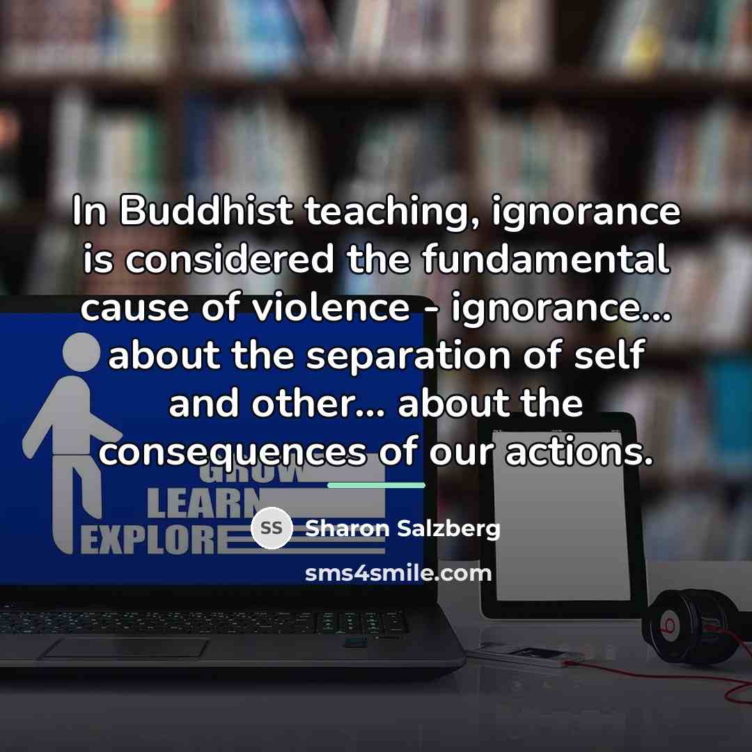 “In Buddhist teaching, ignorance is considered the fundamental cause of…” quote by Sharon Salzberg