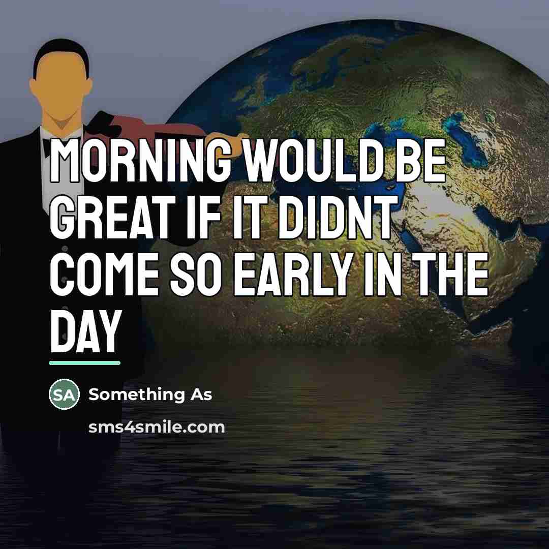 “Morning would be great if it didnt come so early…” quote by Something As