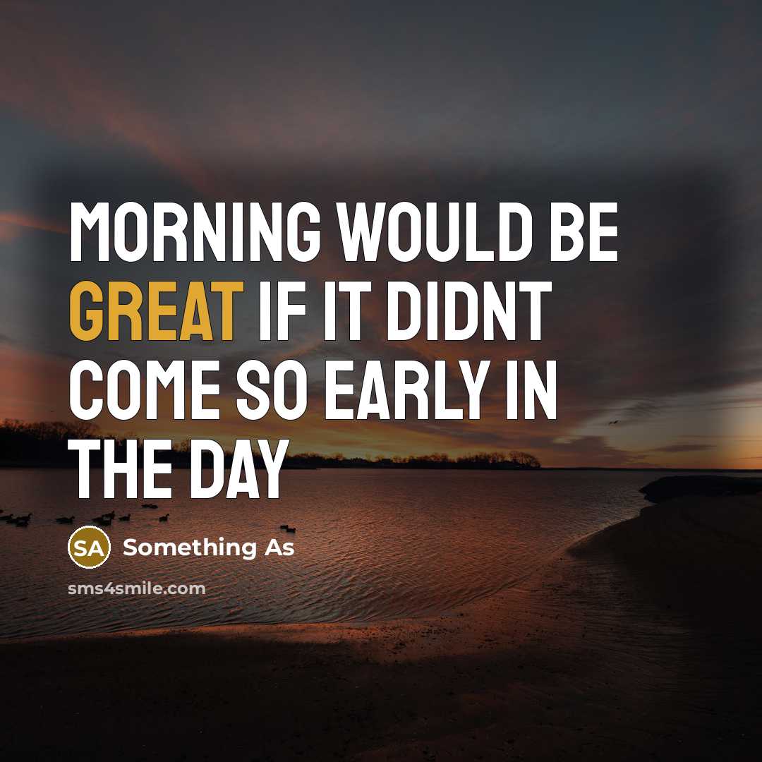 “Morning would be great if it didnt come so early in the day” quote by Something As