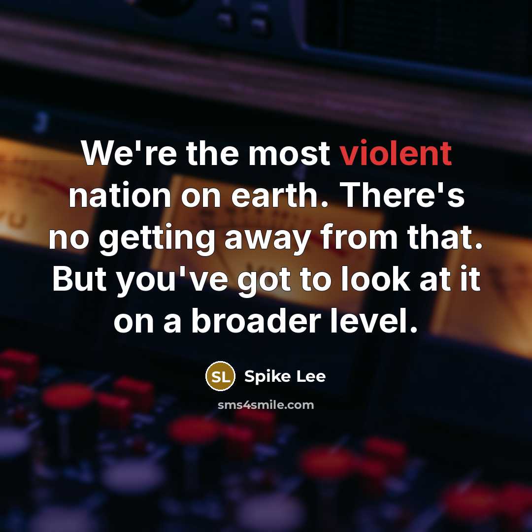 “We're the most violent nation on earth. There's no getting away from that. But you've got to look at it on a broader level.” quote by Spike Lee