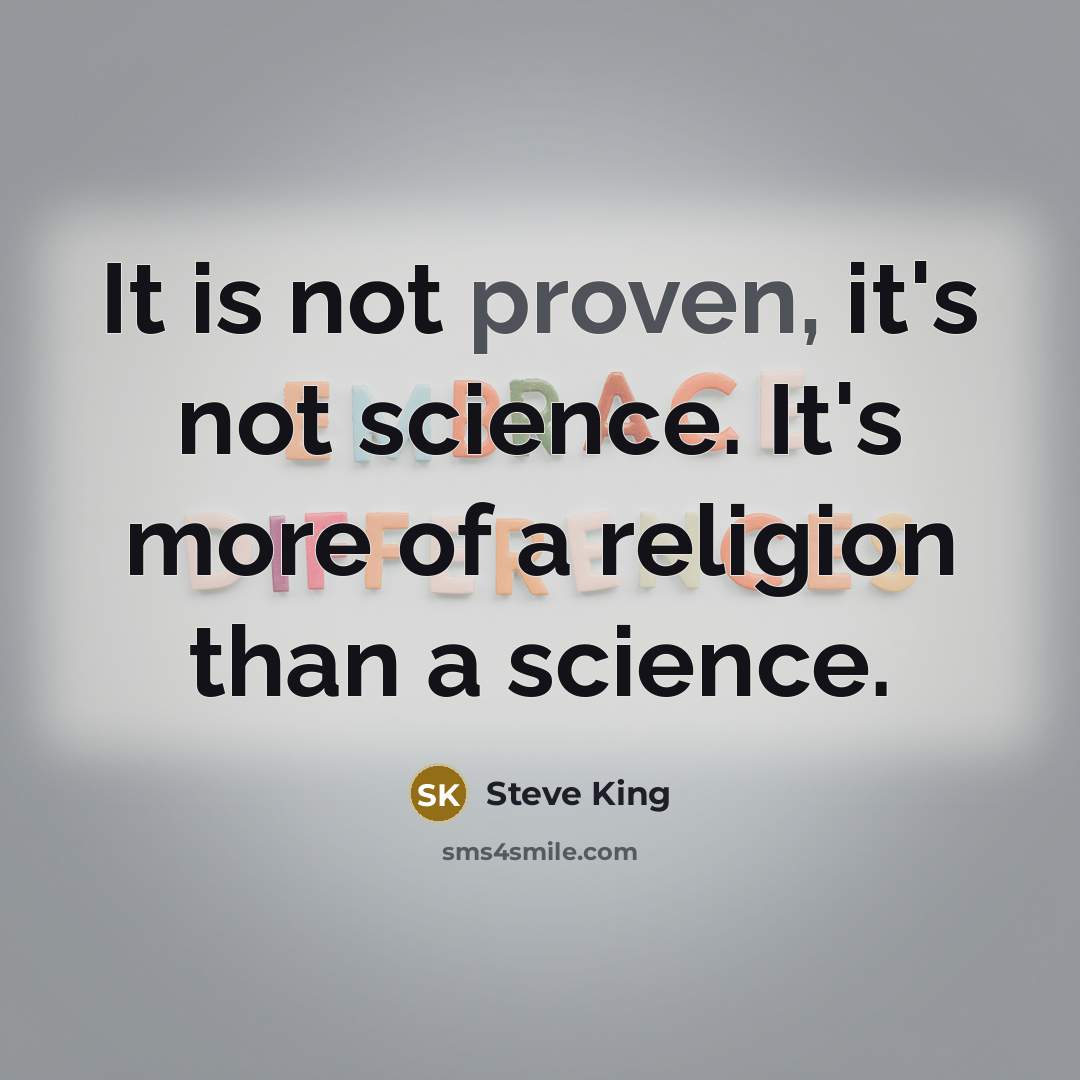 “It is not proven, it's not science. It's more of…” quote by Steve King