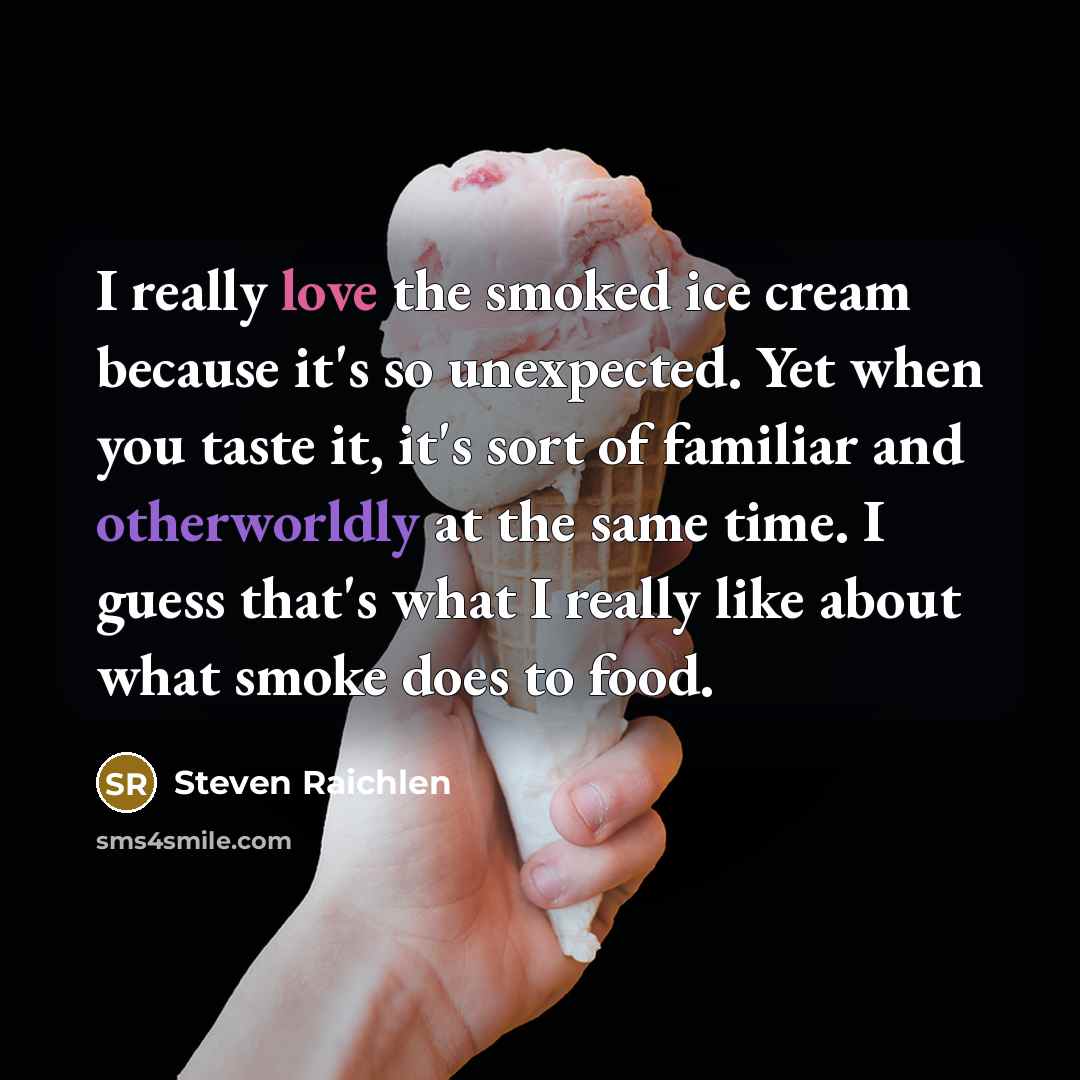 “I really love the smoked ice cream because it's so…” quote by Steven Raichlen