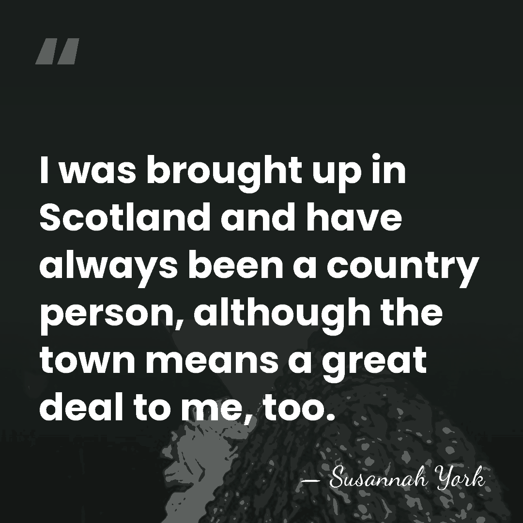I was brought up in Scotland and have always been a country&hellip; - Susannah York