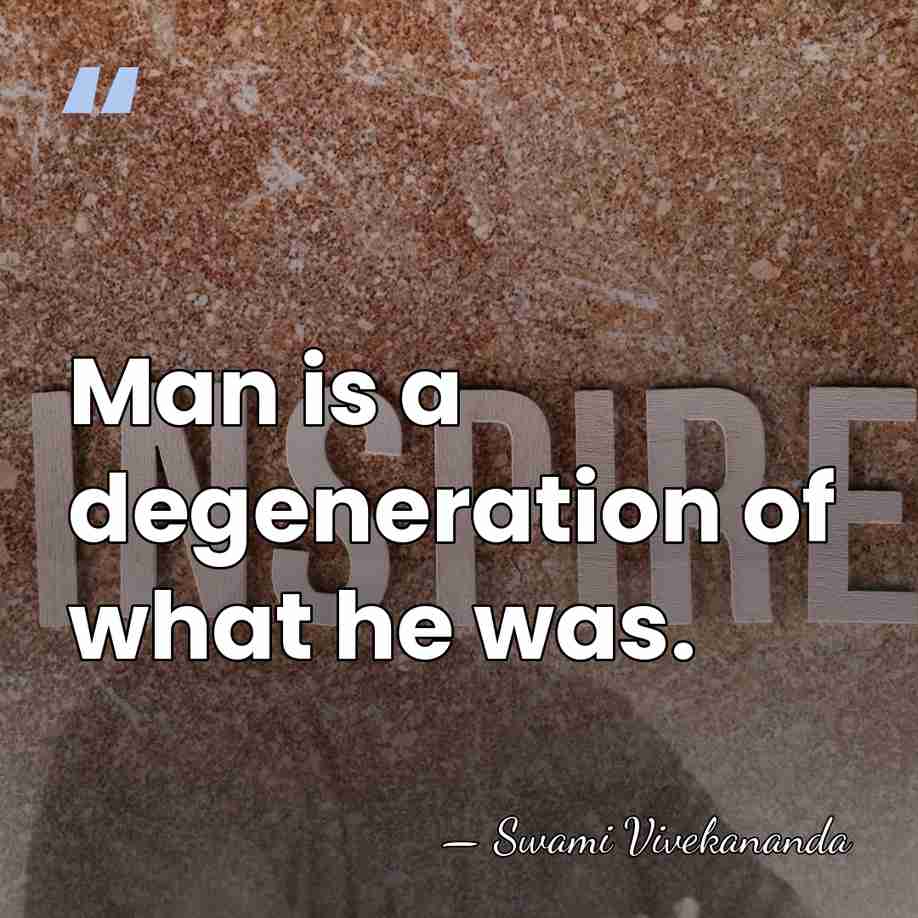 Man is a degeneration of what he was. - Swami Vivekananda