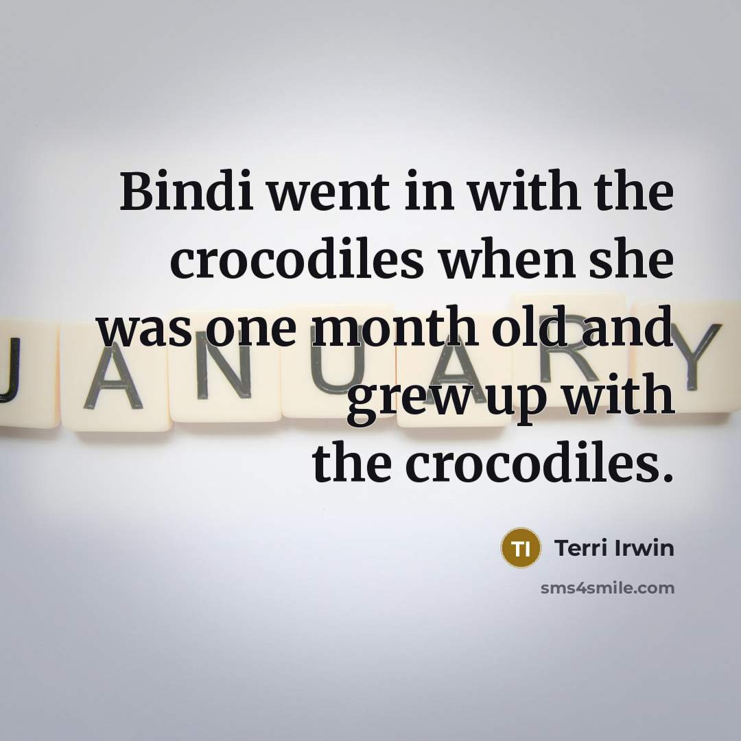“Bindi went in with the crocodiles when she was one…” quote by Terri Irwin