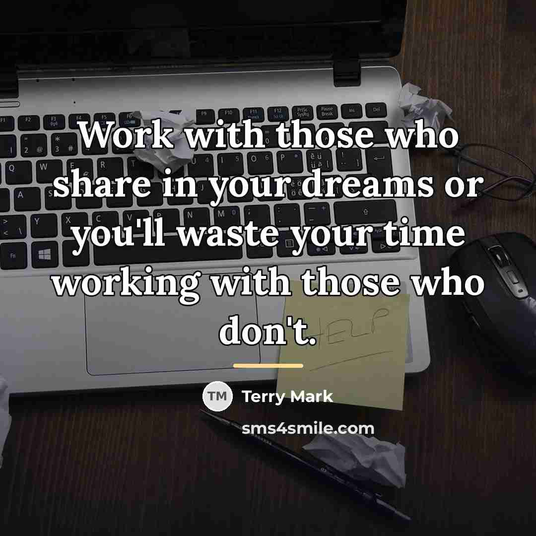 “Work with those who share in your dreams or you'll…” quote by Terry Mark