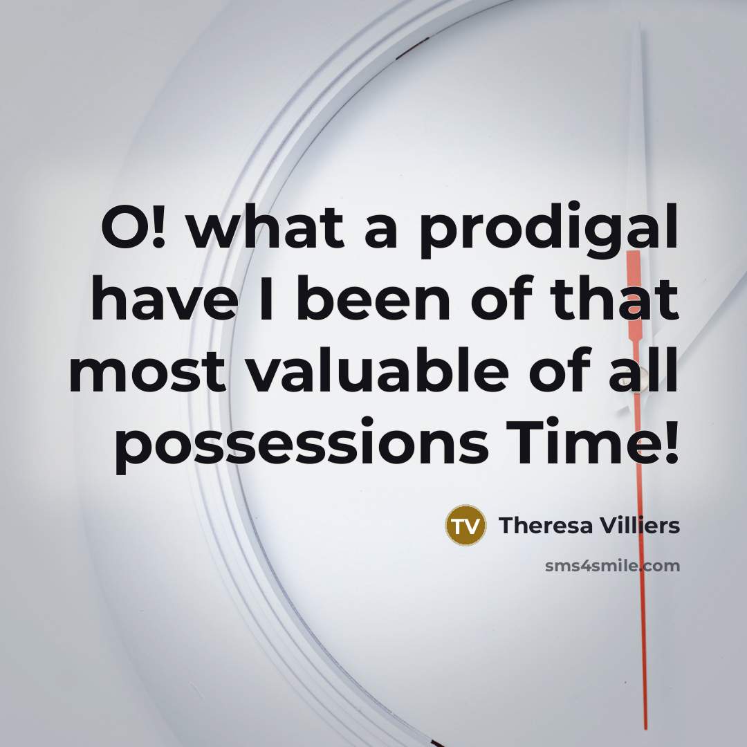“O! what a prodigal have I been of that most…” quote by Theresa Villiers