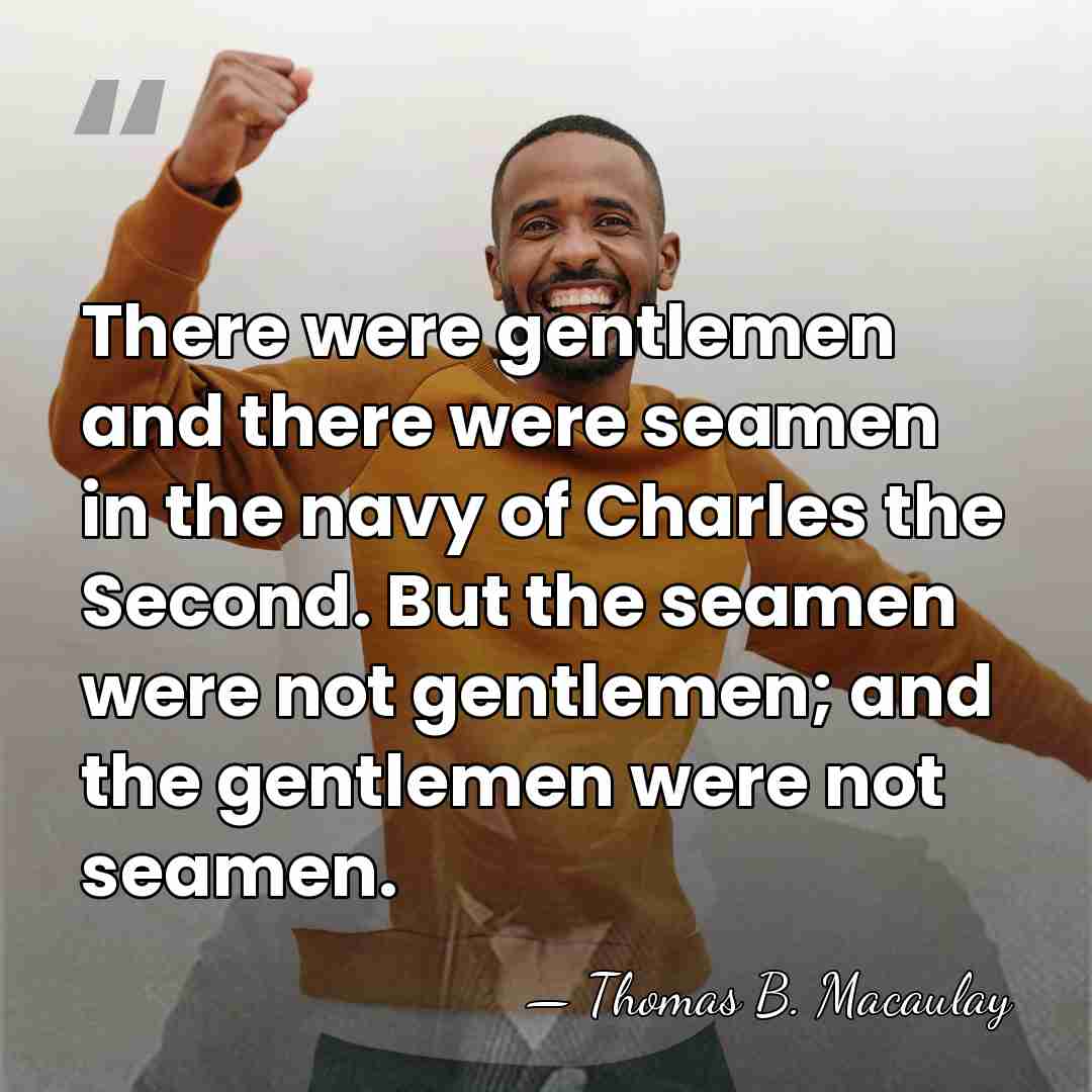 There were gentlemen and there were seamen in the navy of Charles&hellip; - Thomas B. Macaulay