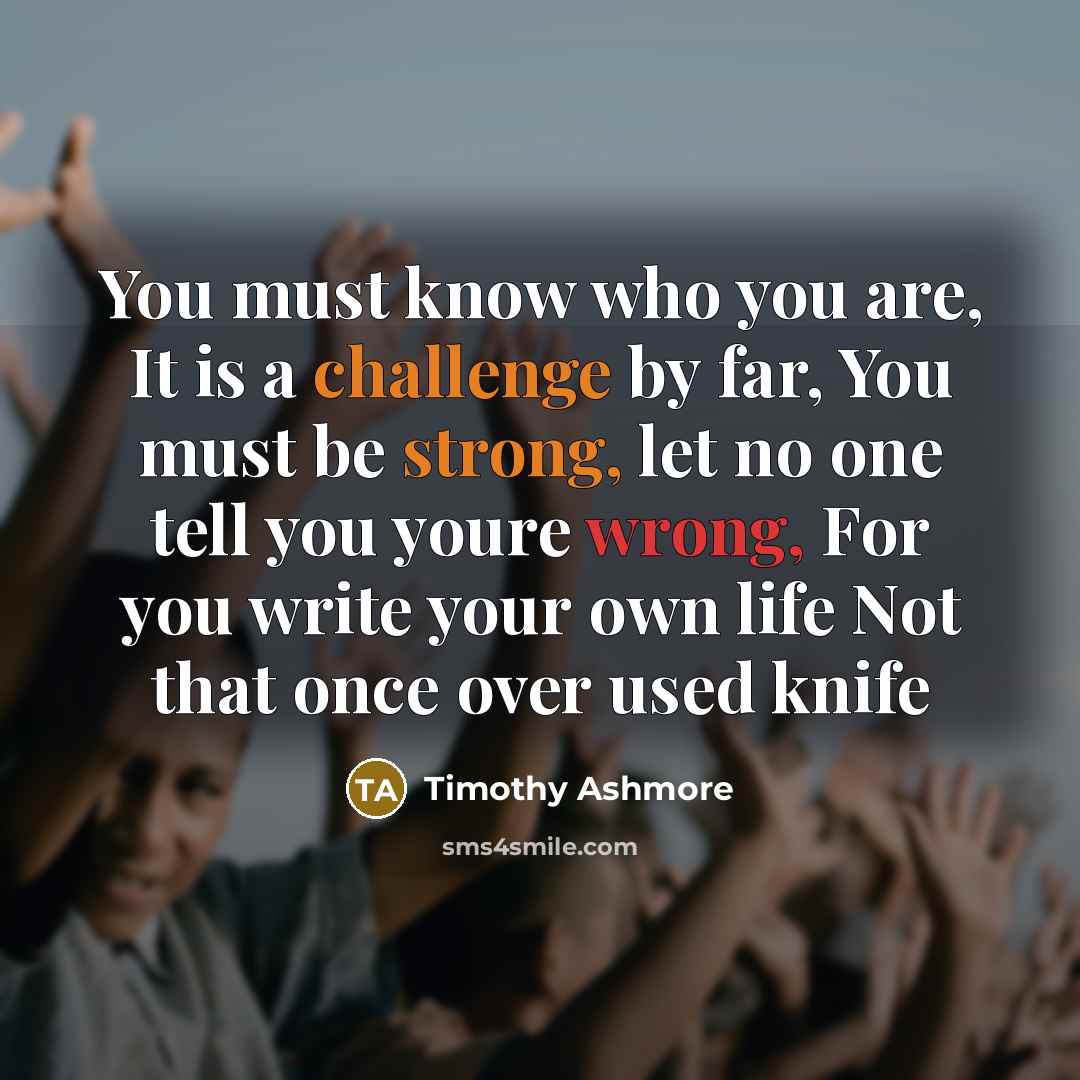“You must know who you are, It is a challenge…” quote by Timothy Ashmore