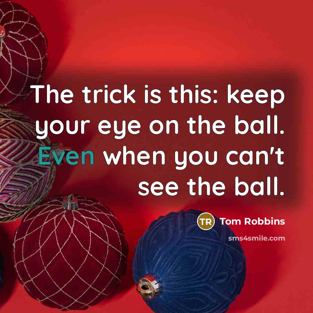“The trick is this: keep your eye on the ball.…” quote by Tom Robbins