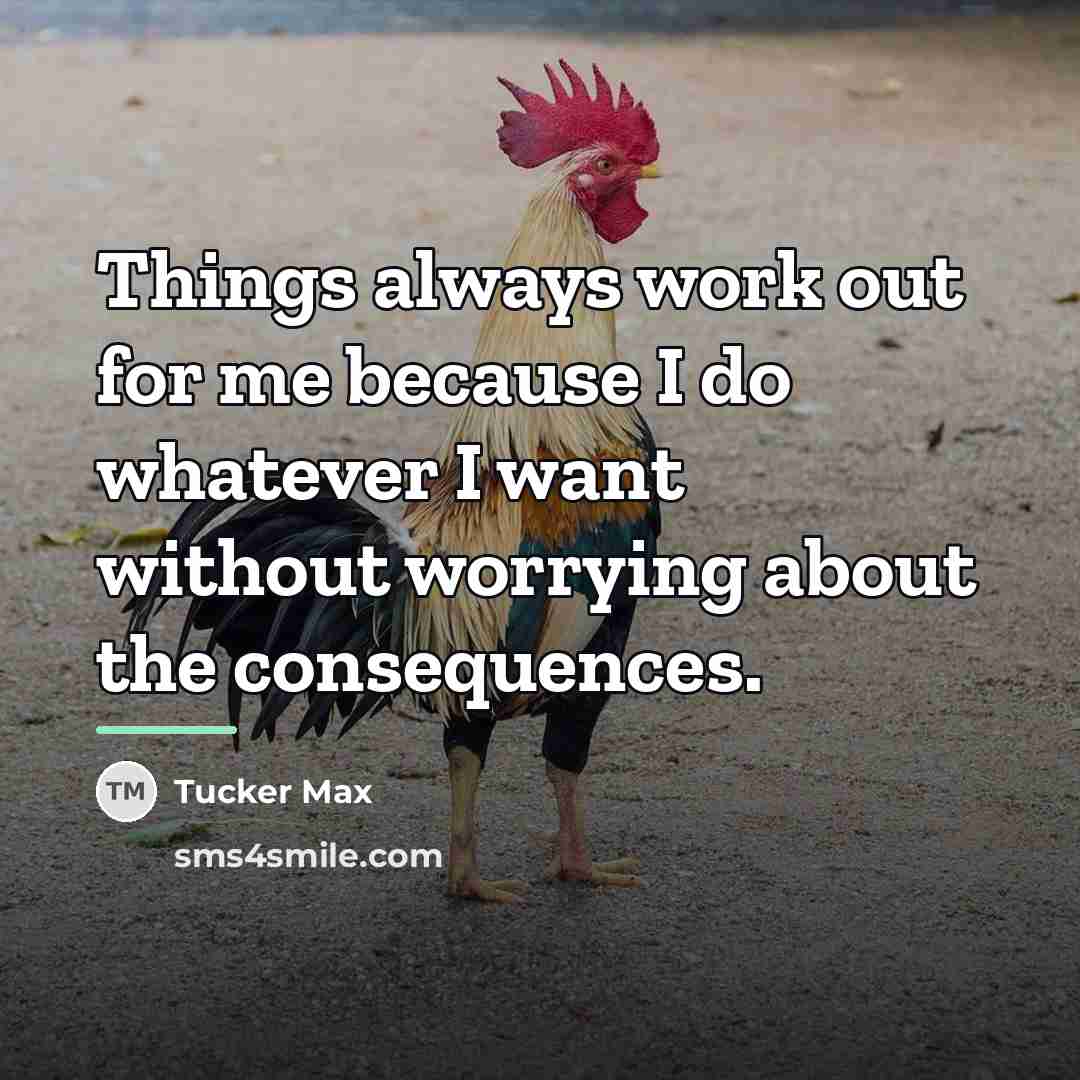 “Things always work out for me because I do whatever…” quote by Tucker Max