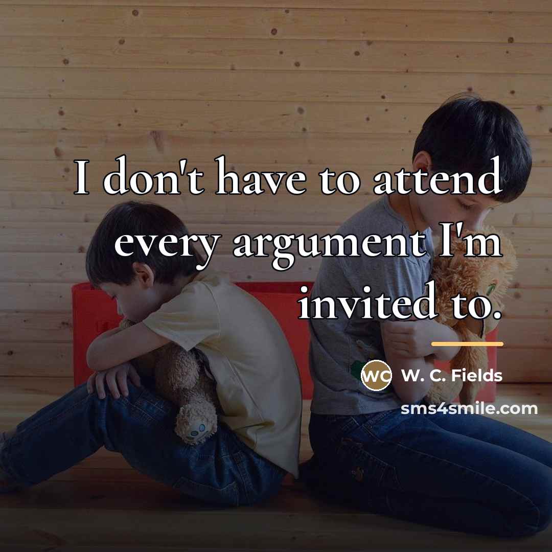 “I don't have to attend every argument I'm invited to.…” quote by W. C. Fields