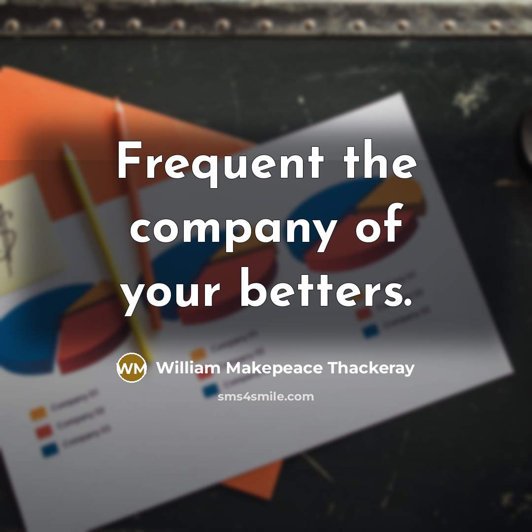“Frequent the company of your betters.…” quote by William Makepeace Thackeray