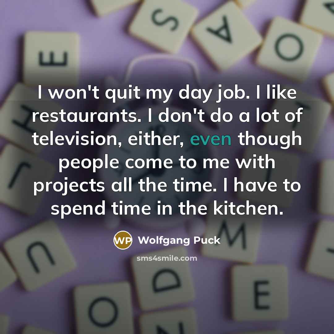 “I won't quit my day job. I like restaurants. I…” quote by Wolfgang Puck