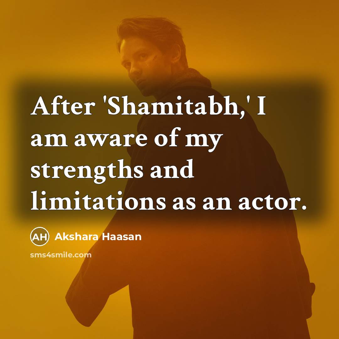 “After 'Shamitabh,' I am aware of my strengths and limitations…” quote by Akshara Haasan