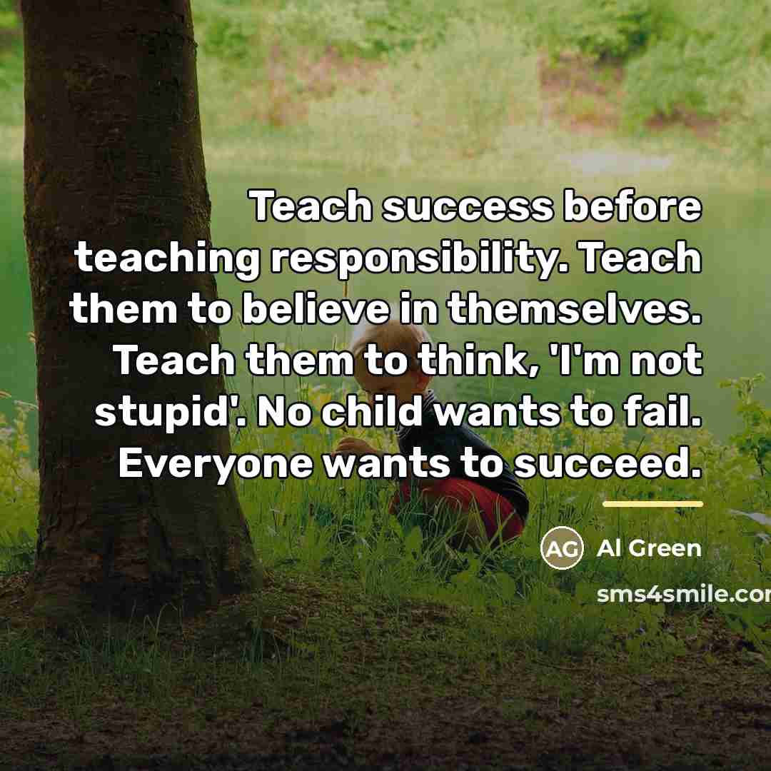 “Teach success before teaching responsibility. Teach them to believe in…” quote by Al Green