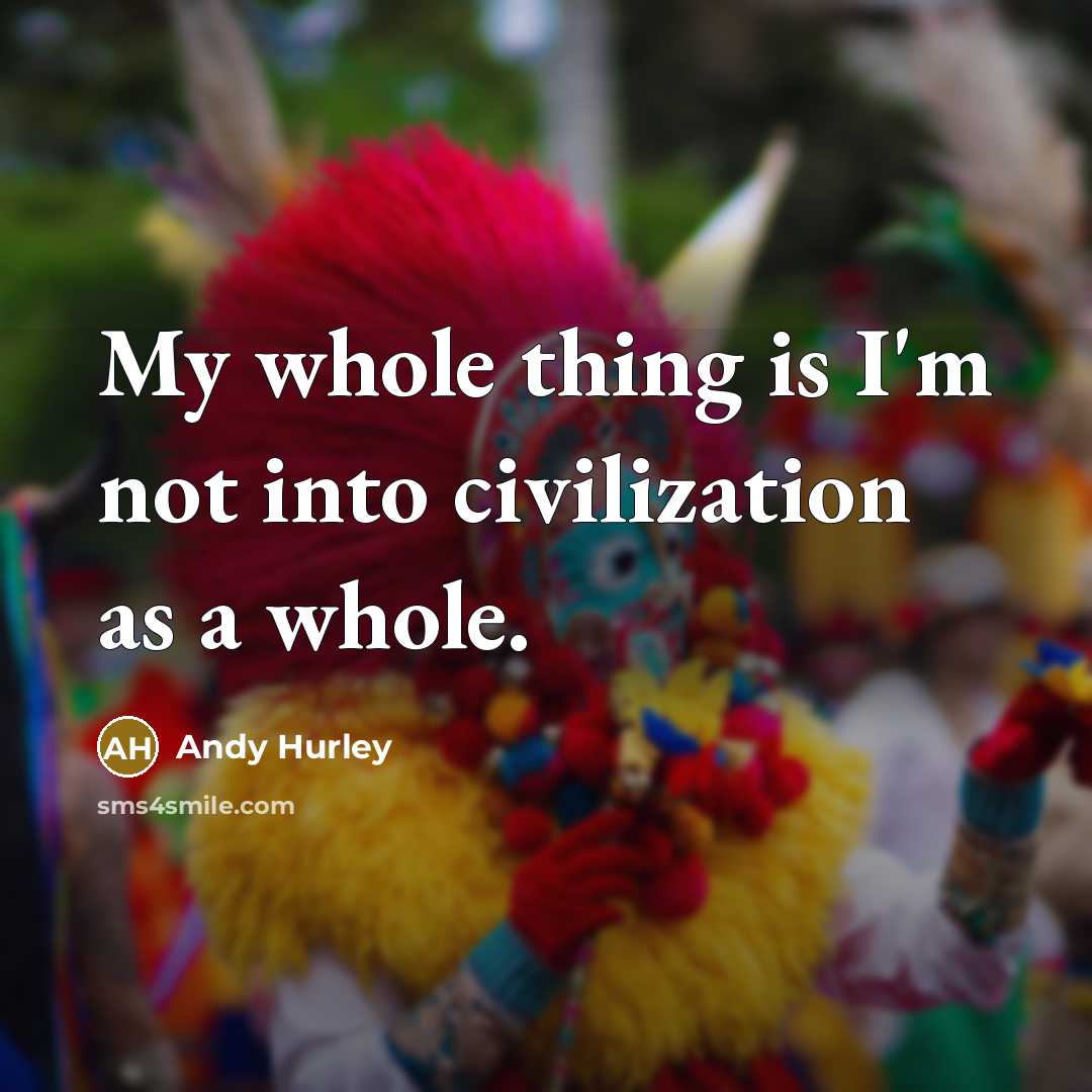 “My whole thing is I'm not into civilization as a…” quote by Andy Hurley