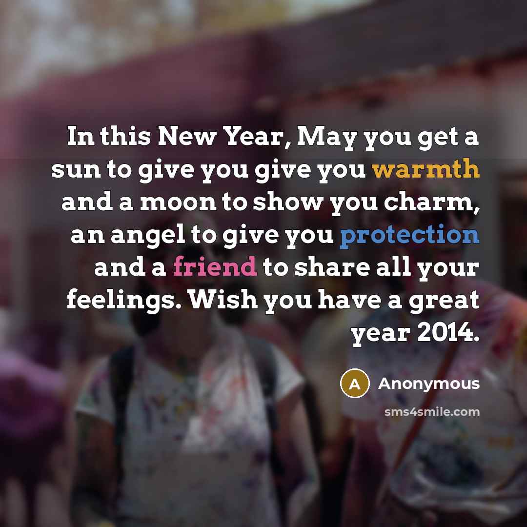 “In this New Year, May you get a sun to give you give you warmth and a moon to show you charm, an angel to give you protection and a friend to share all your feelings. Wish you have a great year 2014.” quote by Anonymous