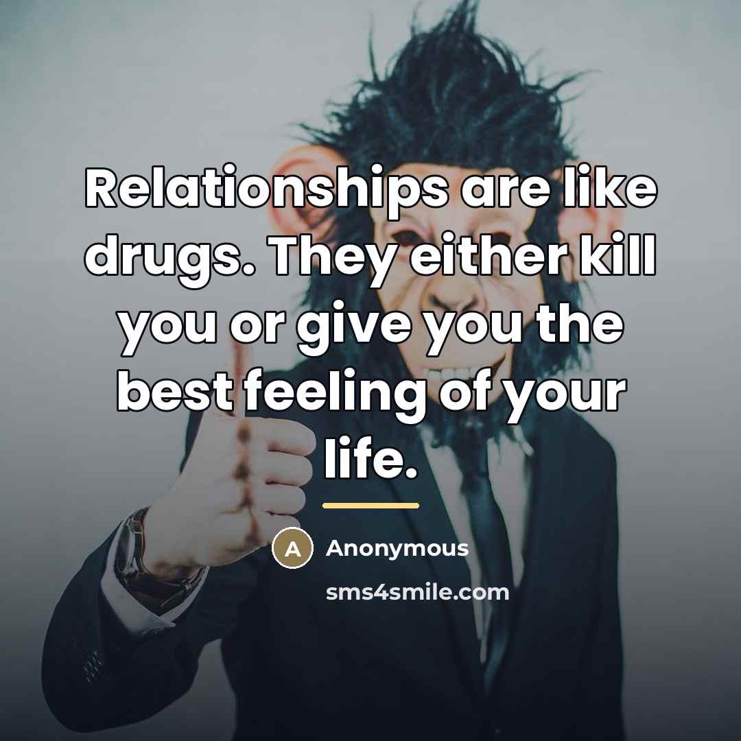 “Relationships are like drugs. They either kill you or give…” quote by Anonymous