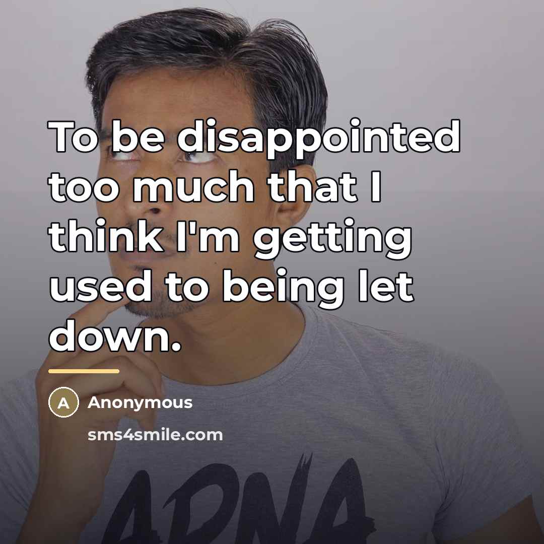 “To be disappointed too much that I think I'm getting…” quote by Anonymous