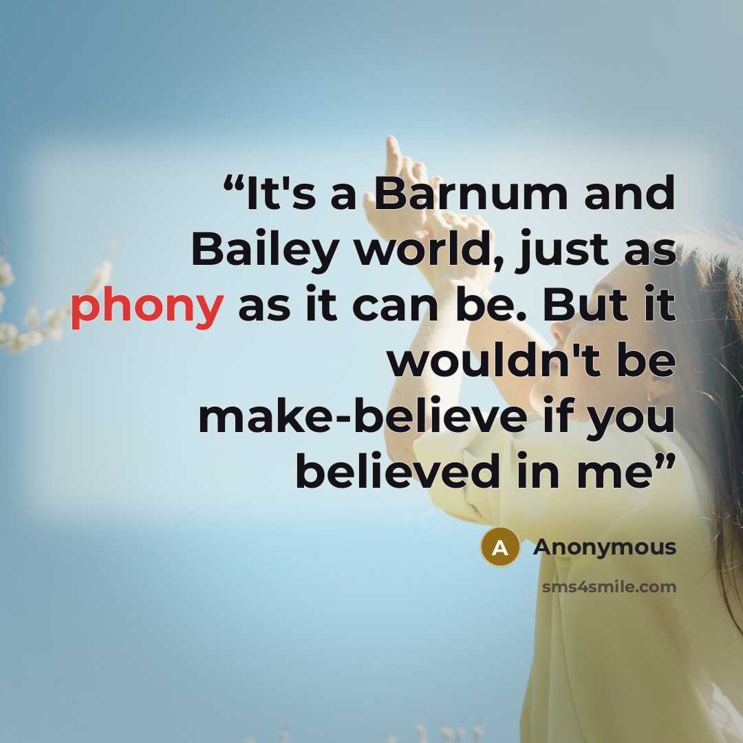“It's a Barnum and Bailey world, just as phony as it can be. But it wouldn't be make-believe if you believed in me” quote by Anonymous