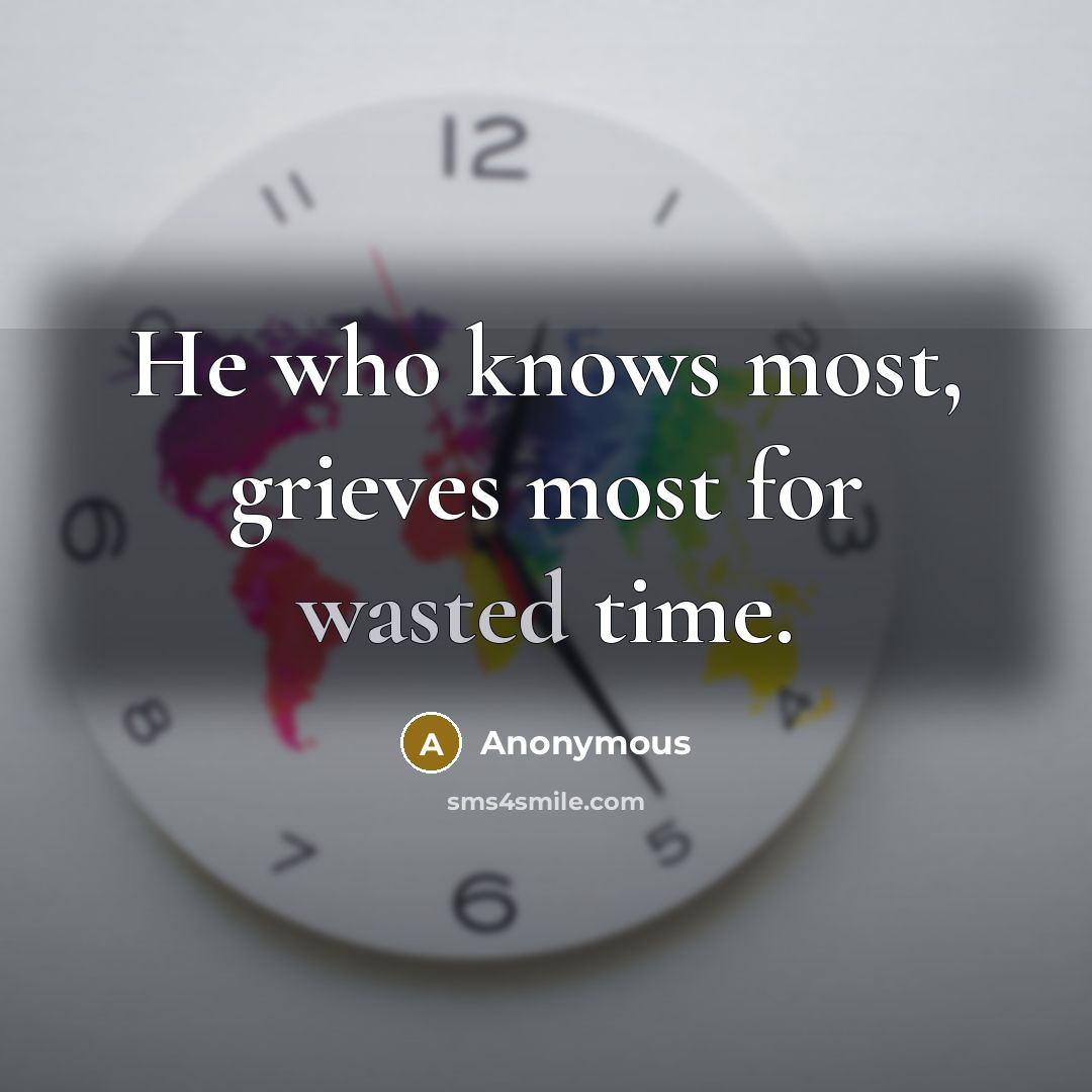 “He who knows most, grieves most for wasted time.…” quote by Anonymous