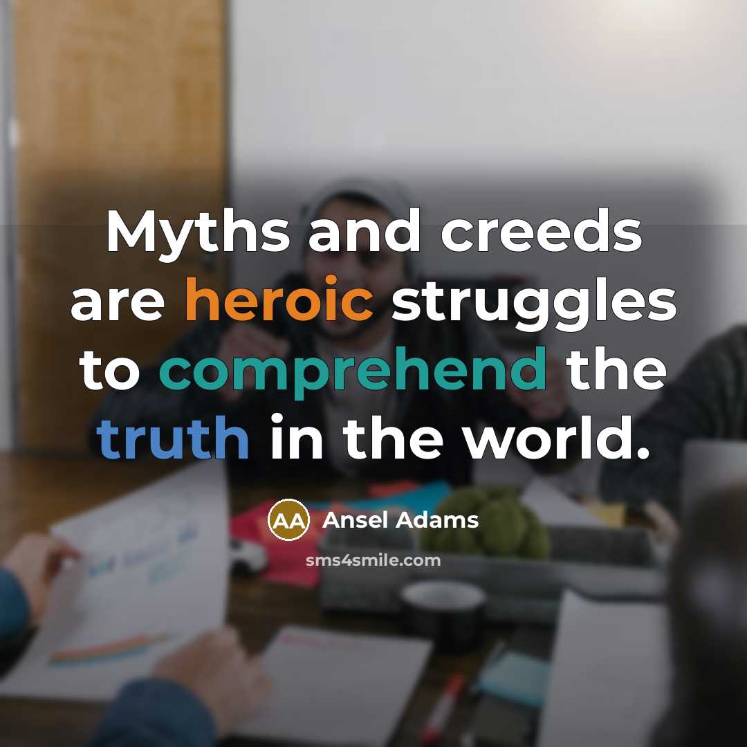 “Myths and creeds are heroic struggles to comprehend the truth…” quote by Ansel Adams