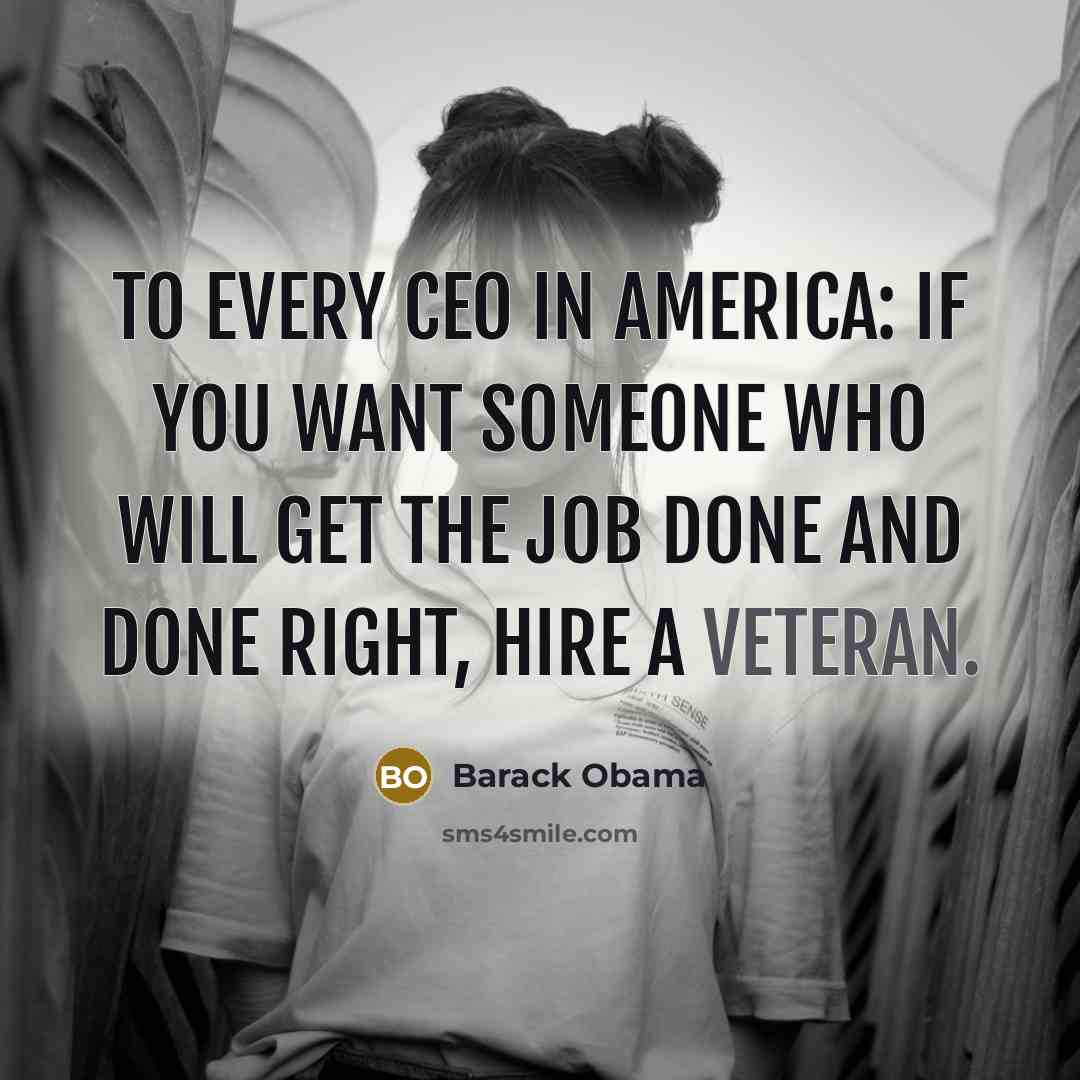 “To every CEO in America: If you want someone who will get the job done and done right, hire a veteran.” quote by Barack Obama