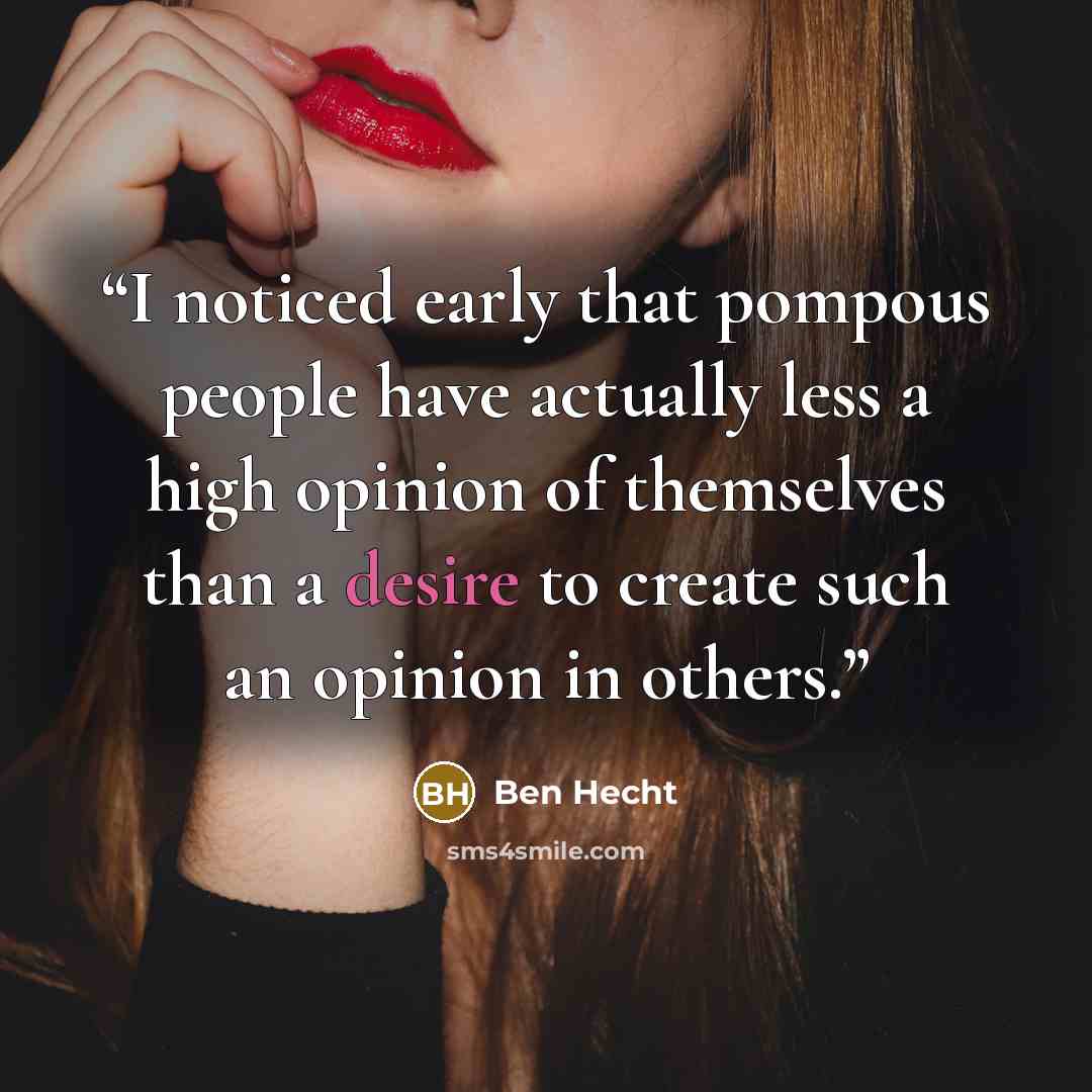 “I noticed early that pompous people have actually less a high opinion of themselves than a desire to create such an opinion in others.” quote by Ben Hecht