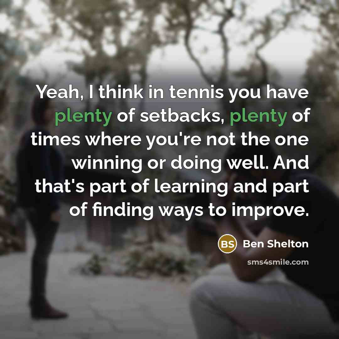 “Yeah, I think in tennis you have plenty of setbacks,…” quote by Ben Shelton