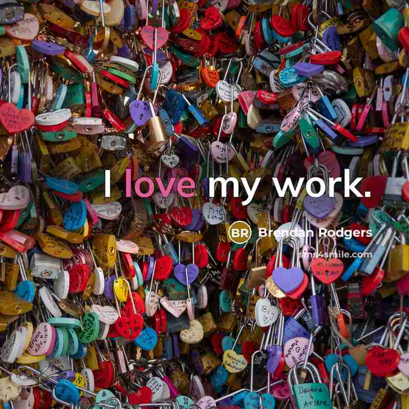“I love my work.…” quote by Brendan Rodgers
