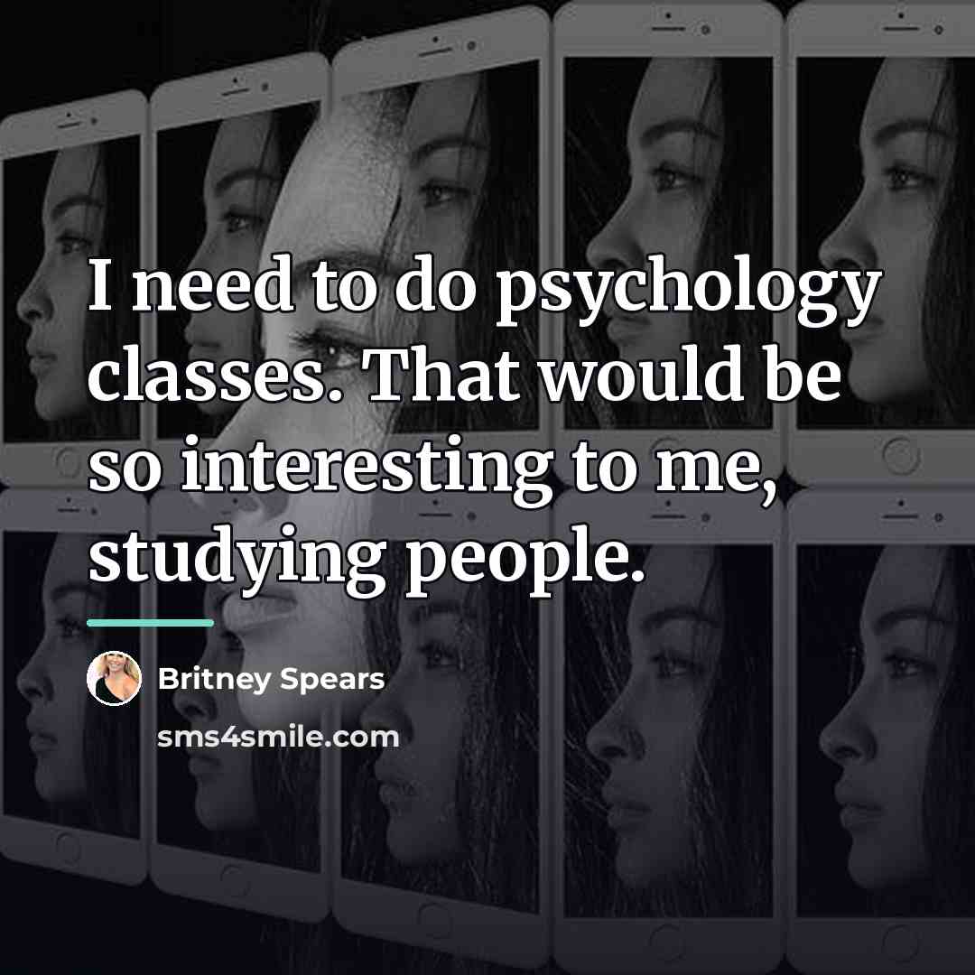 “I need to do psychology classes. That would be so…” quote by Britney Spears