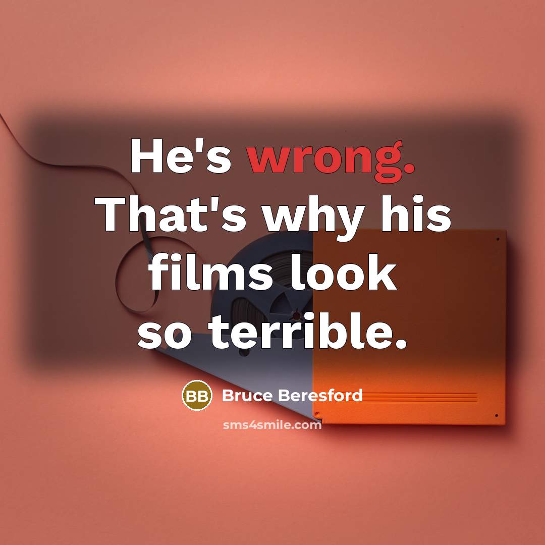 “He's wrong. That's why his films look so terrible.…” quote by Bruce Beresford