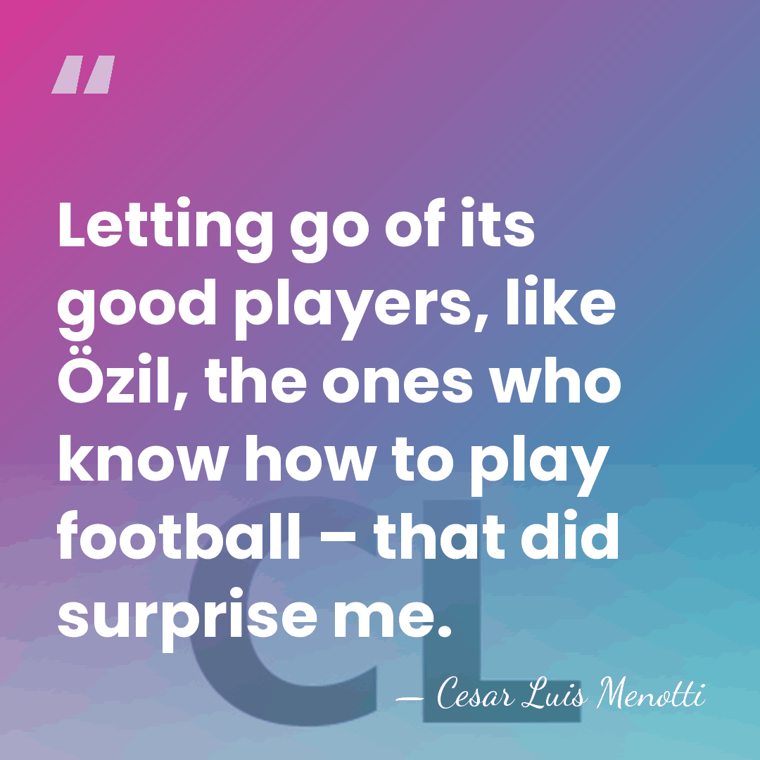 Letting go of its good players, like Özil, the ones who know&hellip; - Cesar Luis Menotti