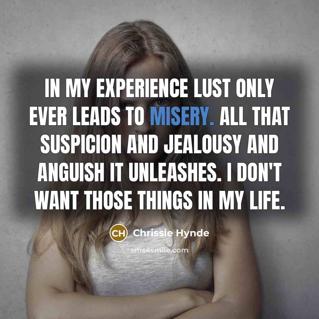 “In my experience lust only ever leads to misery. All…” quote by Chrissie Hynde
